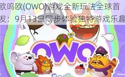 欧呜欧(OWO)游戏创新玩法全球首发：9月13日共同探索独特的游戏乐趣