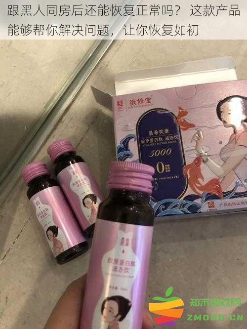 跟黑人同房后是否还能恢复正常？这款神奇产品帮你重拾自信，恢复到原来的状态